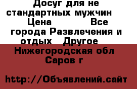 Досуг для не стандартных мужчин!!! › Цена ­ 5 000 - Все города Развлечения и отдых » Другое   . Нижегородская обл.,Саров г.